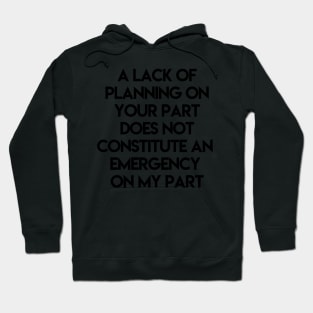 A Lack Of Planning On Your Part Does Not Constitute An Emergency On My Part Hoodie